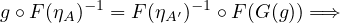 g∘ F(ηA)−1 = F (ηA′)−1 ∘F(G (g)) = ⇒
     
